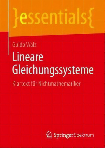 Lineare Gleichungssysteme : Klartext Fur Nichtmathematiker: Klartext Für Nichtmathematiker, De Guido Walz. Essentials, Vol. 1. Editorial Springer Spektrum, Tapa Blanda En Alemán