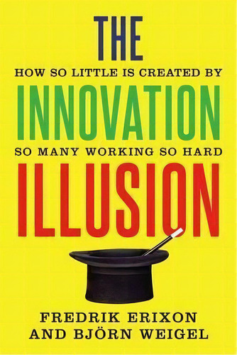 The Innovation Illusion : How So Little Is Created By So Ma, De Fredrik Erixon. Editorial Yale University Press En Inglés