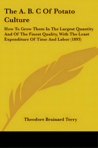 The A. B. C Of Potato Culture: How To Grow Them In The Largest Quantity And Of The Finest Quality..., De Terry, Theodore Brainard. Editorial Kessinger Pub Llc, Tapa Blanda En Inglés