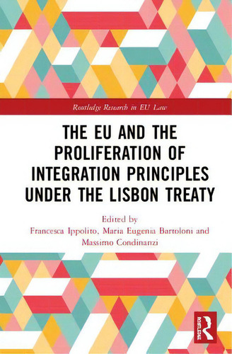 The Eu And The Proliferation Of Integration Principles Under The Lisbon Treaty, De Ippolito, Francesca. Routledge Research In Eu Law, Vol. 1. Editorial Routledge, Tapa Dura En Inglés
