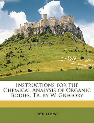 Instructions For The Chemical Analysis Of Organic Bodies, Tr. By W. Gregory, De Liebig, Justus. Editorial Nabu Pr, Tapa Blanda En Inglés