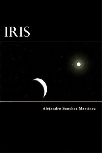 Íris, De Alejandro Sanchez Martinez. Editorial Createspace Independent Publishing Platform, Tapa Blanda En Español