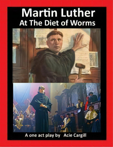 Martin Luther At The Diet Of Worms : A One Act Play, De Acie Cargill. Editorial Createspace Independent Publishing Platform, Tapa Blanda En Inglés