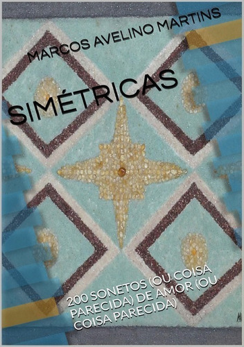 Simétricas: 200 Sonetos (ou Coisa Parecida) De Amor (ou Coisa Parecida), De Marcos Avelino Martins. Série Não Aplicável, Vol. 1. Editora Clube De Autores, Capa Mole, Edição 1 Em Português, 2016