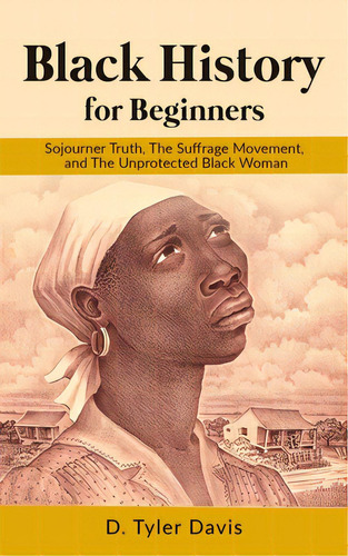 Black History For Beginners: Sojourner Truth, The Suffrage Movement, And The Unprotected Black Woman, De Shabazz, N. M.. Editorial Synergy Books Pub, Tapa Blanda En Inglés