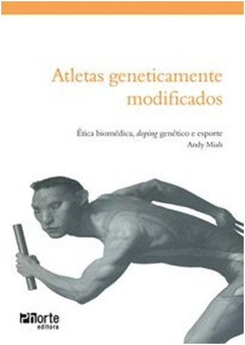 Atletas Geneticamente Modificados: Etica Biomedica, Doping Genetico E Espor, De Miah, Andy. Editora Phorte, Capa Mole Em Português, 2008