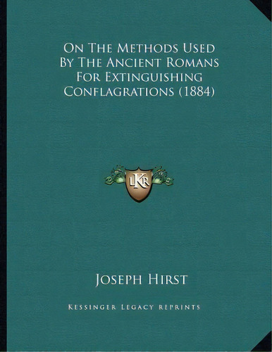 On The Methods Used By The Ancient Romans For Extinguishing Conflagrations (1884), De Joseph Hirst. Editorial Kessinger Publishing, Tapa Blanda En Inglés