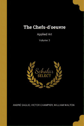 The Chefs-d'oeuvre: Applied Art; Volume 3, De Saglio, André. Editorial Wentworth Pr, Tapa Blanda En Inglés