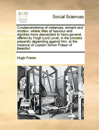 Condescendence Of Instances, Ancient And Modern, Where Titles Of Hounour And Dignities Have Desce..., De Fraser, Hugh. Editorial Gale Ecco Print Ed, Tapa Blanda En Inglés
