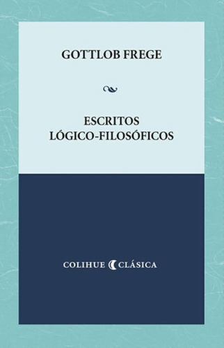 Escritos Logico Filosoficos - Gottlob Frege - Colihue Clasic