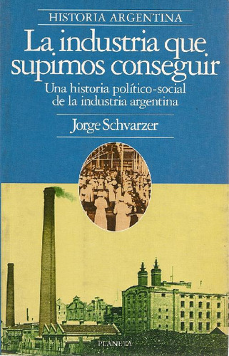 Libro La  Industria Que Supimos Conseguir De Jorge Schvarzer