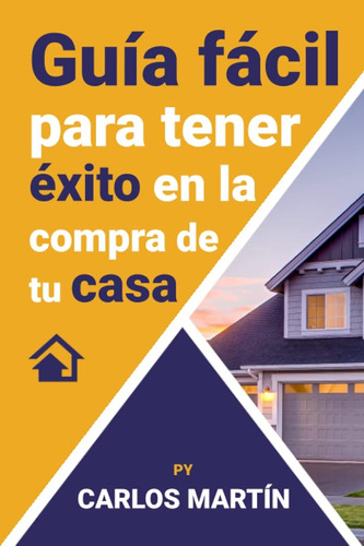 Guía Fácil Para Tener Éxito En La Compra De Tu Casa / Carlos