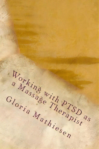 Working With Ptsd As A Massage Therapist, De Gloria C Mathiesen. Editorial Createspace Independent Publishing Platform, Tapa Blanda En Inglés