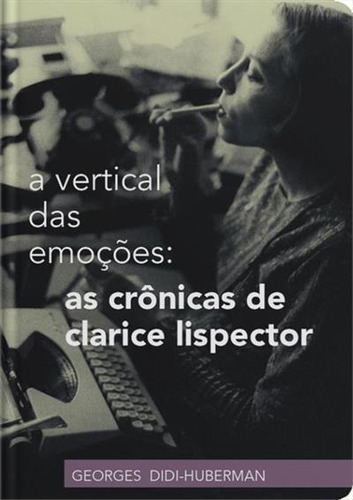 A Vertical Das Emoçoes: As Cronicas De Clarice Lispector - 1ªed.(2021), De Georges Didi-huberman. Editora Relicário, Capa Mole, Edição 1 Em Português, 2021