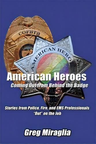 American Heroes Coming Out From Behind The Badge, De Greg Miraglia. Editorial Authorhouse, Tapa Dura En Inglés