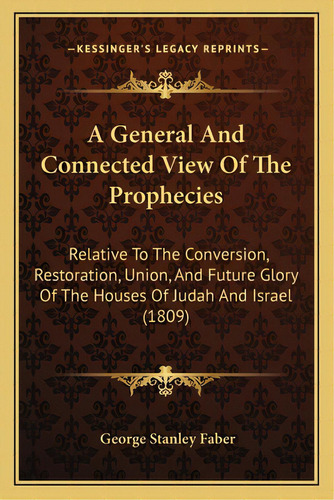 A General And Connected View Of The Prophecies: Relative To The Conversion, Restoration, Union, A..., De Faber, George Stanley. Editorial Kessinger Pub Llc, Tapa Blanda En Inglés