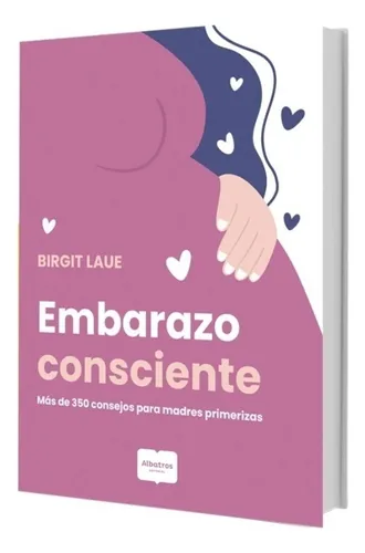 Embarazo Consciente. Mas De 350 Consejos Para Madres Primeri
