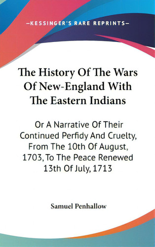 The History Of The Wars Of New-england With The Eastern Indians: Or A Narrative Of Their Continue..., De Penhallow, Samuel. Editorial Kessinger Pub Llc, Tapa Dura En Inglés