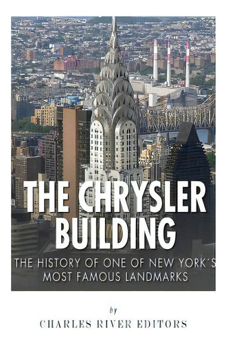 The Chrysler Building: The History Of One Of New York City's Most Famous Landmarks, De Charles River Editors. Editorial Createspace, Tapa Blanda En Inglés