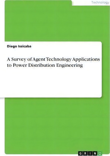 A Survey Of Agent Technology Applications To Power Distribution Engineering, De Diego Issicaba., Vol. 1. Editorial Grin Verlag, Tapa Blanda En Inglés