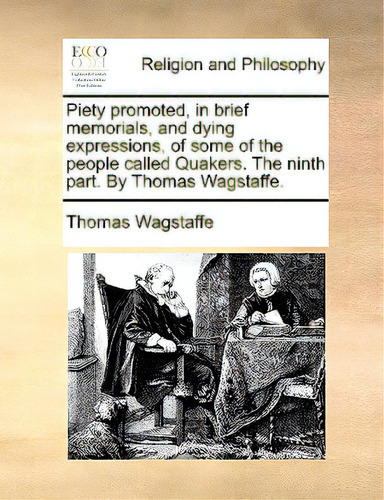 Piety Promoted, In Brief Memorials, And Dying Expressions, Of Some Of The People Called Quakers. ..., De Wagstaffe, Thomas., Vol. 1. Editorial Gale Ecco Print Ed, Tapa Blanda En Inglés
