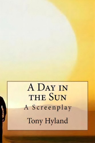 A Day In The Sun: A Screenplay, De Hyland, Tony. Editorial Createspace, Tapa Blanda En Inglés