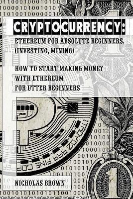 Cryptocurrency : Ethereum For Absolute Beginners (investi...