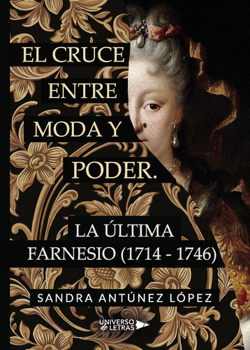 El Cruce Entre Moda Y Poder. La Última Farnesio (1714-1746), De Antúnez López , Sandra.., Vol. 1.0. Editorial Universo De Letras, Tapa Blanda, Edición 1.0 En Español, 2019