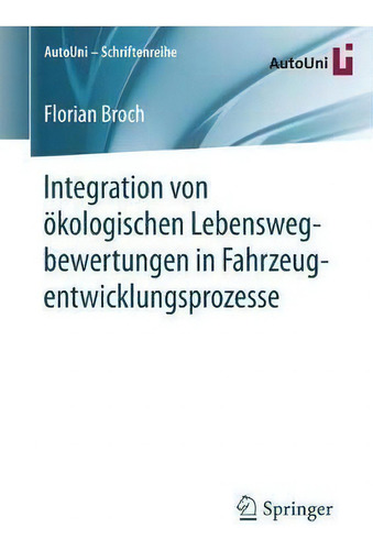 Integration Von Oekologischen Lebenswegbewertungen In Fahrzeugentwicklungsprozesse, De Florian Broch. Autouni - Schriftenreihe, Vol. 1. Editorial Springer, Tapa Blanda En Alemán