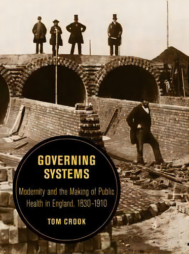 Governing Systems : Modernity And The Making Of Public Health In England, 1830-1910, De Tom Crook. Editorial University Of California Press, Tapa Blanda En Inglés