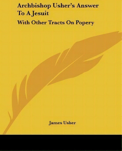 Archbishop Usher's Answer To A Jesuit : With Other Tracts On Popery, De James Usher. Editorial Kessinger Publishing, Tapa Blanda En Inglés