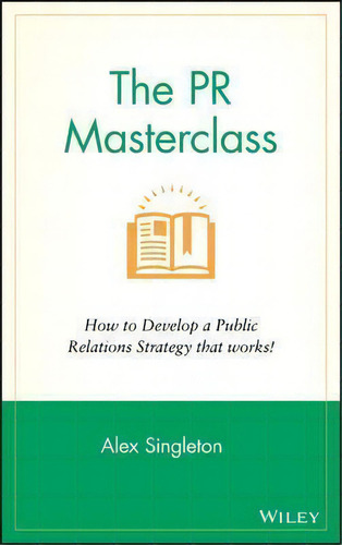 The Pr Masterclass : How To Develop A Public Relations Strategy That Works!, De Alex Singleton. Editorial John Wiley & Sons Inc, Tapa Dura En Inglés