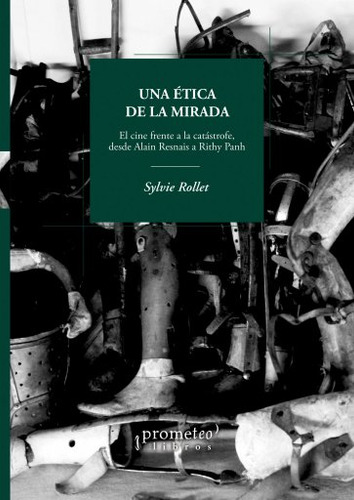 Una Etica De La Mirada: El Cine Frances Frente A La Catastrofe, De Resnais A Panh, De Sylvie Rollet. Editorial Prometeo, Tapa Blanda En Español, 2023