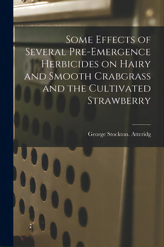 Some Effects Of Several Pre-emergence Herbicides On Hairy And Smooth Crabgrass And The Cultivated..., De Atteridg, George Stockton., Vol. 1. Editorial Hassell Street Pr, Tapa Blanda En Inglés
