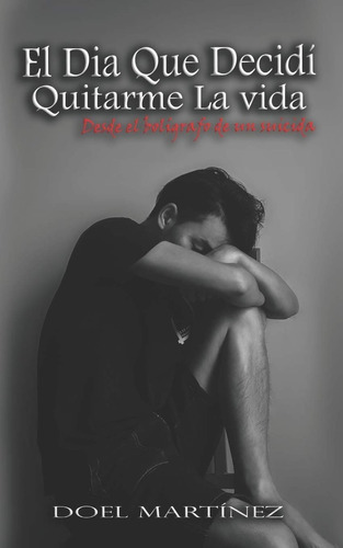 El Dia Que Decidí Quitarme La Vida, De Doel Martinez. Editorial Independently Published, Tapa Blanda En Español, 2020