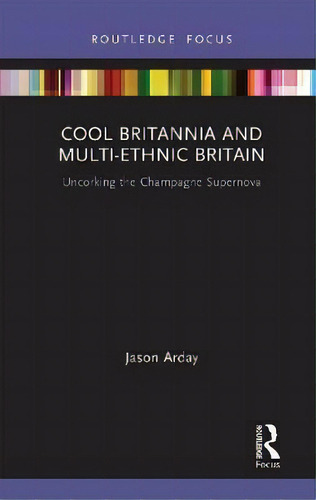 Cool Britannia And Multi-ethnic Britain : Uncorking The Champagne Supernova, De Jason Arday. Routledge Focus, Vol. 1. Editorial Routledge, Tapa Dura En Inglés