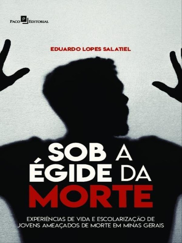 Sob A Égide Da Morte: Experiências De Vida E Escolarização De Jovens Ameaçados De Morte Em Minas Gerais, De Salatiel, Eduardo Lopes. Editora Paco Editorial, Capa Mole Em Português