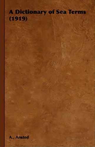 A Dictionary Of Sea Terms (1919), De A. Ansted. Editorial Read Books, Tapa Dura En Inglés