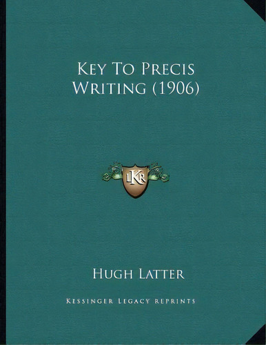Key To Precis Writing (1906), De Hugh Latter. Editorial Kessinger Publishing, Tapa Blanda En Inglés