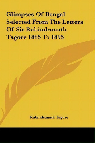 Glimpses Of Bengal Selected From The Letters Of Sir Rabindranath Tagore 1885 To 1895, De Rabindranath Tagore. Editorial Kessinger Publishing, Tapa Dura En Inglés