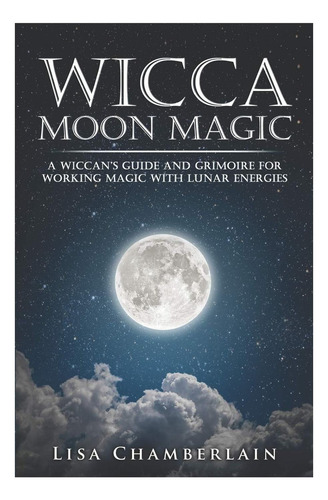 Wicca Moon Magic: A Wiccanøøs Guide And Grimoire For Working Magic With Lunar Energies (wicca For Beginners Series), De Chamberlain, Lisa. Editorial Createspace, Tapa Blanda En Inglés