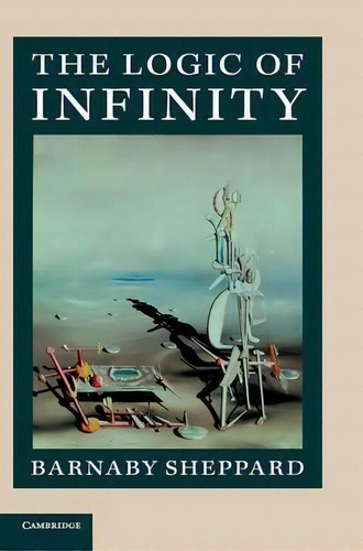 The Logic Of Infinity, De Barnaby Sheppard. Editorial Cambridge University Press, Tapa Dura En Inglés