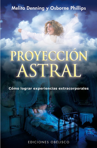 Proyección astral: Cómo lograr experiencias extracorporales, de Denning, Melita. Editorial Ediciones Obelisco, tapa blanda en español, 2015