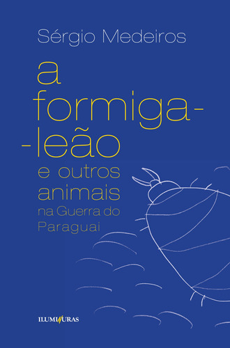A formiga leão e outros animais na Guerra do Paraguai, de Medeiros, Sérgio. Editora Iluminuras Ltda., capa mole em português, 2015