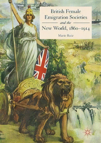 British Female Emigration Societies And The New World, 1860-1914, De Marie Ruiz. Editorial Springer International Publishing Ag, Tapa Dura En Inglés