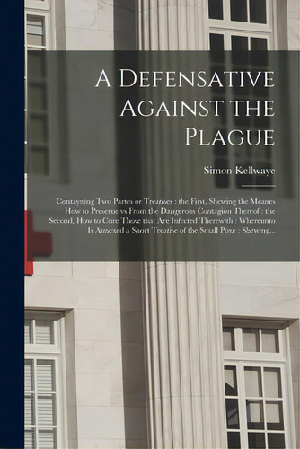 A Defensative Against The Plague: Contayning Two Partes Or Treatises: The First, Shewing The Mean..., De Kellwaye, Simon D. 1623. Editorial Legare Street Pr, Tapa Blanda En Inglés
