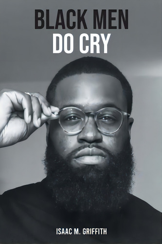 Black Men Do Cry, De Griffith, Isaac M.. Editorial Fulton Books, Tapa Blanda En Inglés