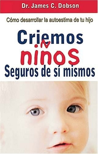 Criemos Niños Seguros De Si Mismos. James Dobson