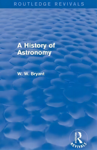 A History Of Astronomy, De Walter W. Bryant. Editorial Taylor Francis Ltd, Tapa Blanda En Inglés