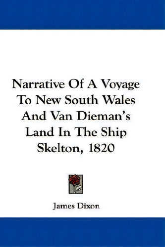 Narrative Of A Voyage To New South Wales And Van Dieman's Land In The Ship Skelton, 1820, De James Dixon., Vol. 1. Editorial Kessinger Publishing, Tapa Dura En Inglés